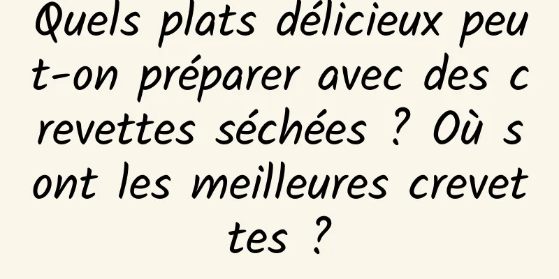 Quels plats délicieux peut-on préparer avec des crevettes séchées ? Où sont les meilleures crevettes ?