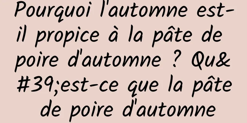 Pourquoi l'automne est-il propice à la pâte de poire d'automne ? Qu'est-ce que la pâte de poire d'automne