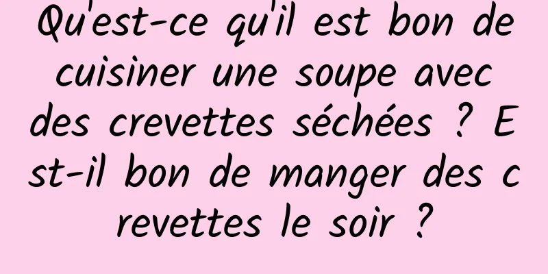 Qu'est-ce qu'il est bon de cuisiner une soupe avec des crevettes séchées ? Est-il bon de manger des crevettes le soir ?
