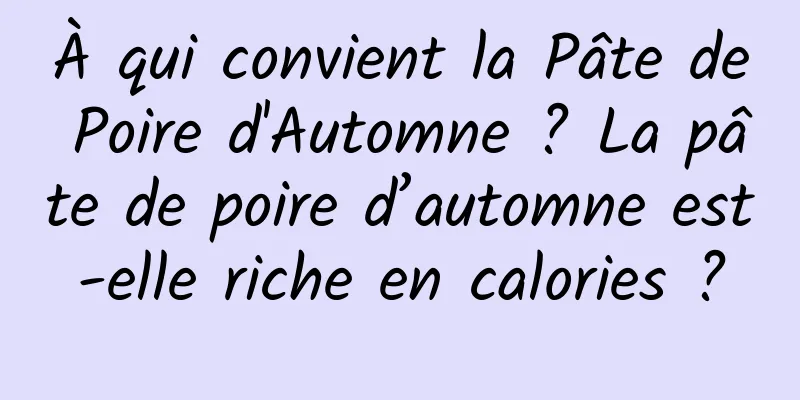 À qui convient la Pâte de Poire d'Automne ? La pâte de poire d’automne est-elle riche en calories ?