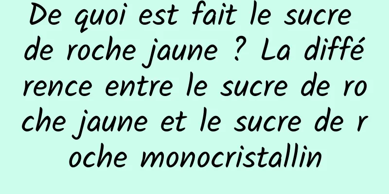 De quoi est fait le sucre de roche jaune ? La différence entre le sucre de roche jaune et le sucre de roche monocristallin
