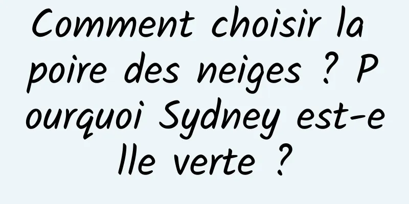 Comment choisir la poire des neiges ? Pourquoi Sydney est-elle verte ?
