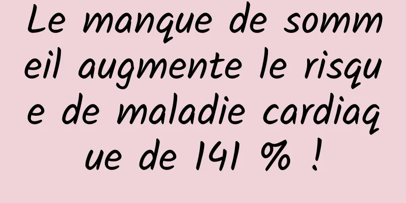 Le manque de sommeil augmente le risque de maladie cardiaque de 141 % !