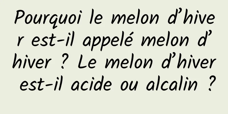 Pourquoi le melon d’hiver est-il appelé melon d’hiver ? Le melon d’hiver est-il acide ou alcalin ?