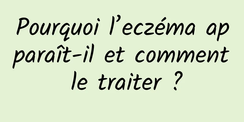 Pourquoi l’eczéma apparaît-il et comment le traiter ?