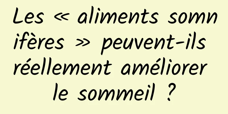 Les « aliments somnifères » peuvent-ils réellement améliorer le sommeil ?