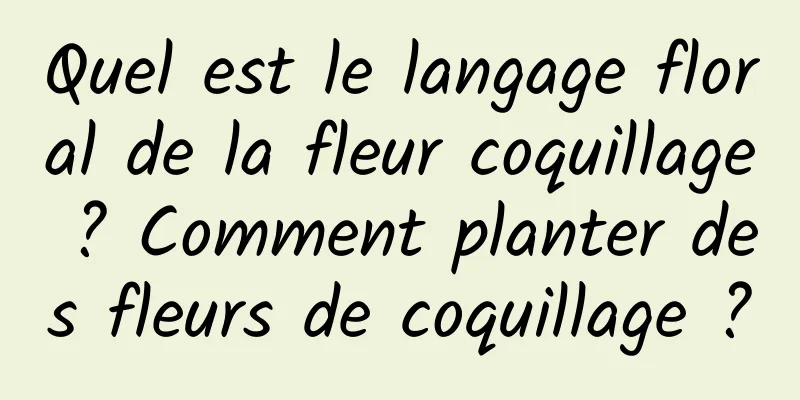 Quel est le langage floral de la fleur coquillage ? Comment planter des fleurs de coquillage ?