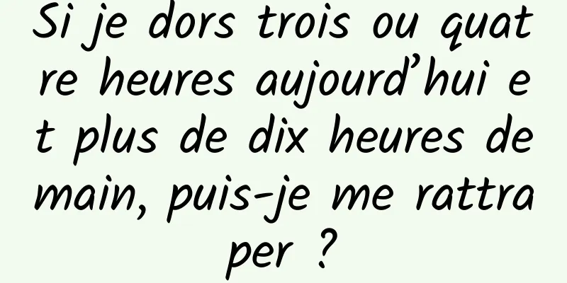 Si je dors trois ou quatre heures aujourd’hui et plus de dix heures demain, puis-je me rattraper ?