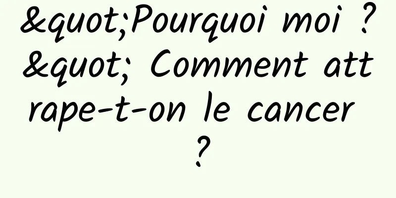 "Pourquoi moi ?" Comment attrape-t-on le cancer ?