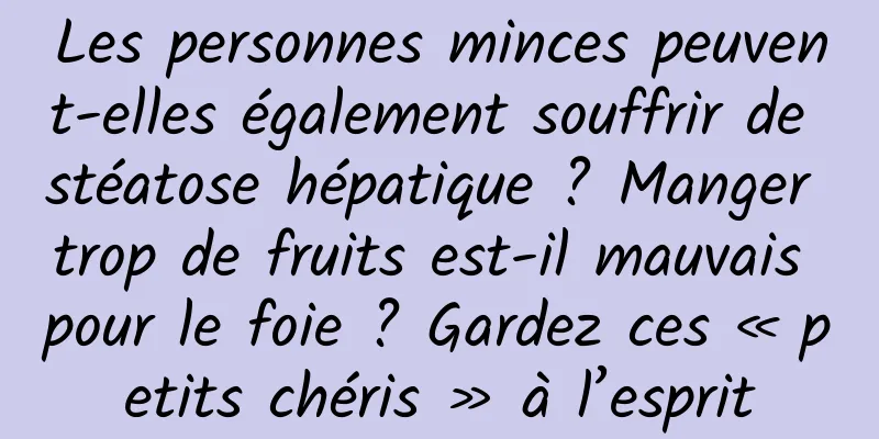Les personnes minces peuvent-elles également souffrir de stéatose hépatique ? Manger trop de fruits est-il mauvais pour le foie ? Gardez ces « petits chéris » à l’esprit
