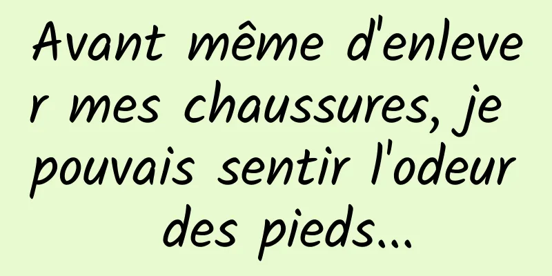 Avant même d'enlever mes chaussures, je pouvais sentir l'odeur des pieds...