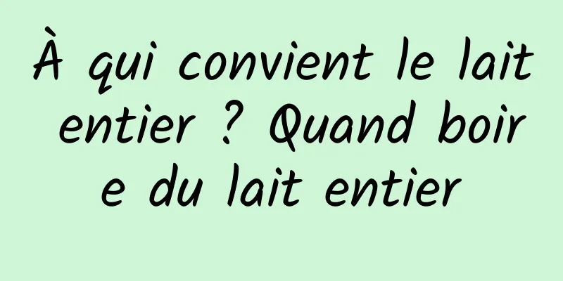 À qui convient le lait entier ? Quand boire du lait entier