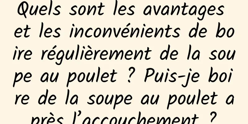 Quels sont les avantages et les inconvénients de boire régulièrement de la soupe au poulet ? Puis-je boire de la soupe au poulet après l’accouchement ?