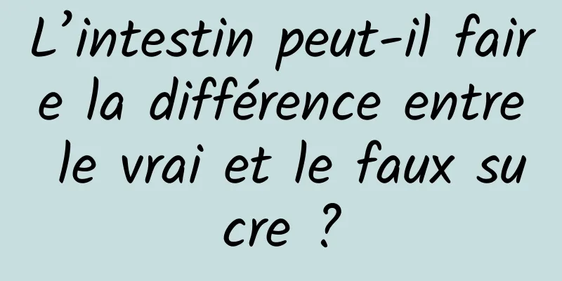 L’intestin peut-il faire la différence entre le vrai et le faux sucre ?