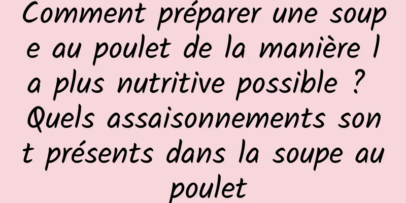 Comment préparer une soupe au poulet de la manière la plus nutritive possible ? Quels assaisonnements sont présents dans la soupe au poulet