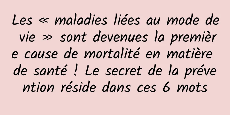 Les « maladies liées au mode de vie » sont devenues la première cause de mortalité en matière de santé ! Le secret de la prévention réside dans ces 6 mots