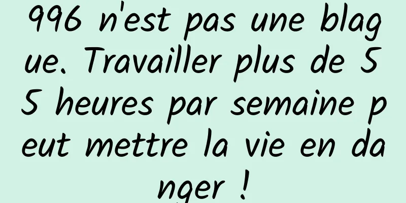 996 n'est pas une blague. Travailler plus de 55 heures par semaine peut mettre la vie en danger !