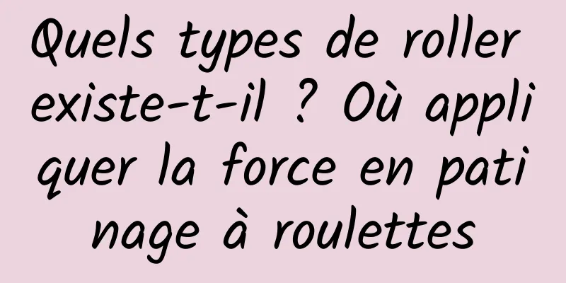Quels types de roller existe-t-il ? Où appliquer la force en patinage à roulettes
