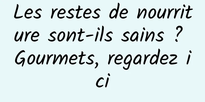 Les restes de nourriture sont-ils sains ? Gourmets, regardez ici