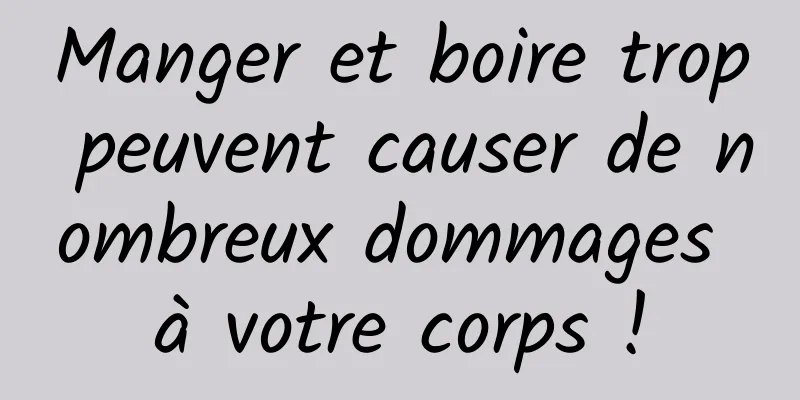 Manger et boire trop peuvent causer de nombreux dommages à votre corps !