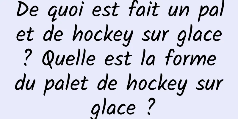 De quoi est fait un palet de hockey sur glace ? Quelle est la forme du palet de hockey sur glace ?