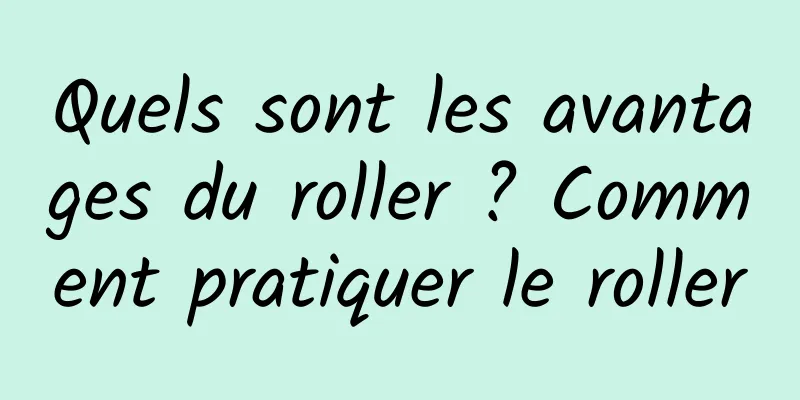 Quels sont les avantages du roller ? Comment pratiquer le roller