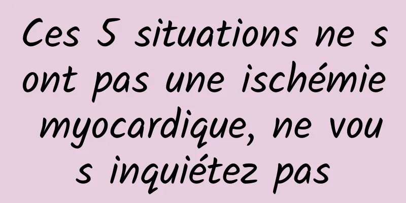 Ces 5 situations ne sont pas une ischémie myocardique, ne vous inquiétez pas