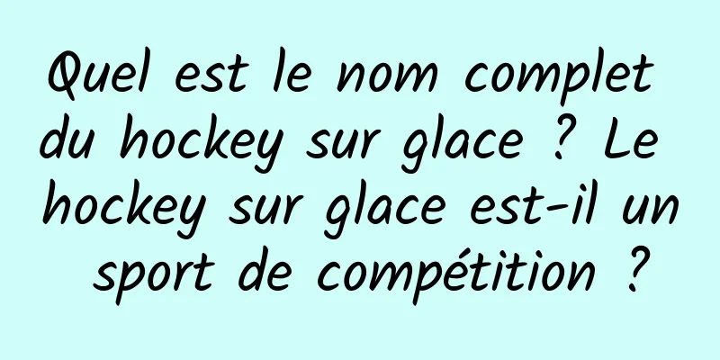 Quel est le nom complet du hockey sur glace ? Le hockey sur glace est-il un sport de compétition ?