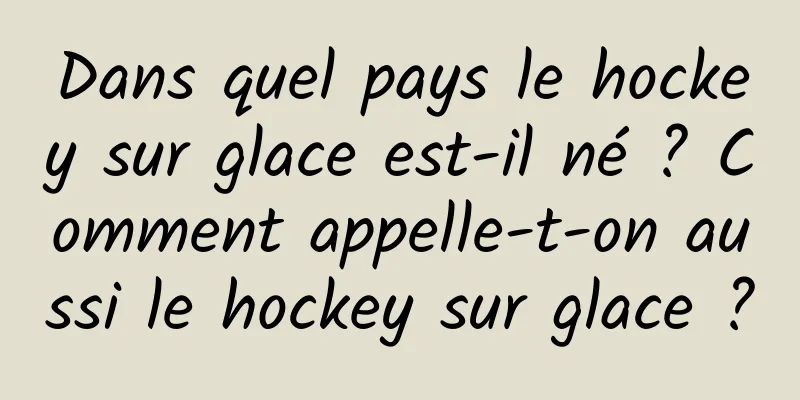 Dans quel pays le hockey sur glace est-il né ? Comment appelle-t-on aussi le hockey sur glace ?