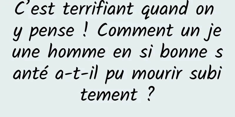 C’est terrifiant quand on y pense ! Comment un jeune homme en si bonne santé a-t-il pu mourir subitement ?