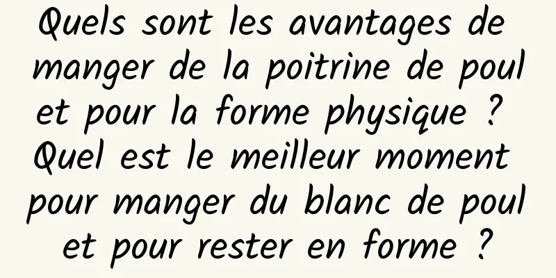Quels sont les avantages de manger de la poitrine de poulet pour la forme physique ? Quel est le meilleur moment pour manger du blanc de poulet pour rester en forme ?