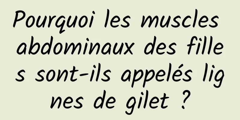 Pourquoi les muscles abdominaux des filles sont-ils appelés lignes de gilet ?