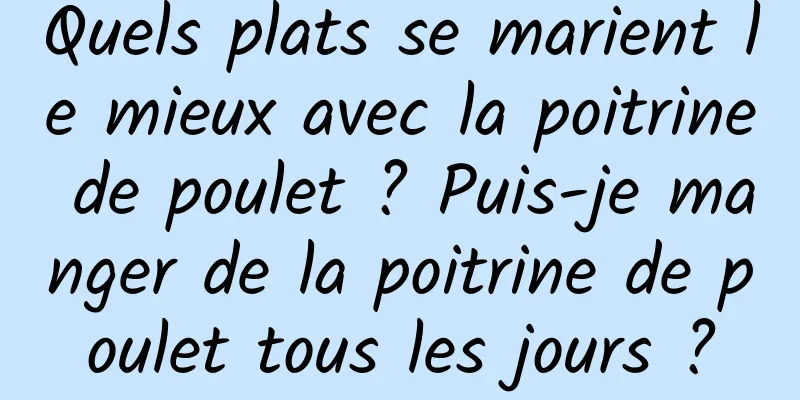 Quels plats se marient le mieux avec la poitrine de poulet ? Puis-je manger de la poitrine de poulet tous les jours ?