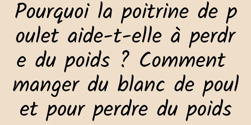 Pourquoi la poitrine de poulet aide-t-elle à perdre du poids ? Comment manger du blanc de poulet pour perdre du poids