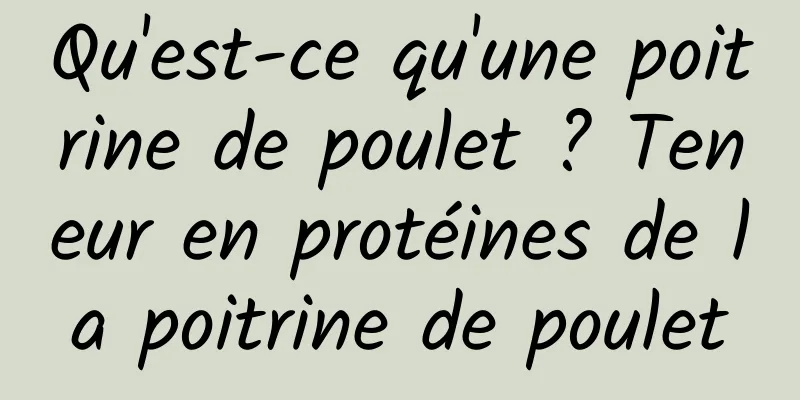 Qu'est-ce qu'une poitrine de poulet ? Teneur en protéines de la poitrine de poulet