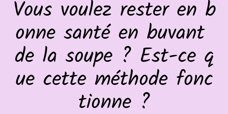 Vous voulez rester en bonne santé en buvant de la soupe ? Est-ce que cette méthode fonctionne ?