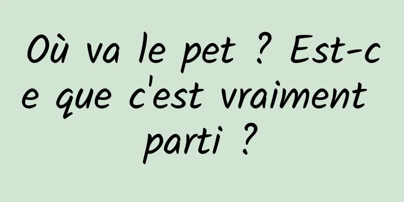 Où va le pet ? Est-ce que c'est vraiment parti ?