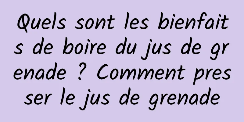 Quels sont les bienfaits de boire du jus de grenade ? Comment presser le jus de grenade