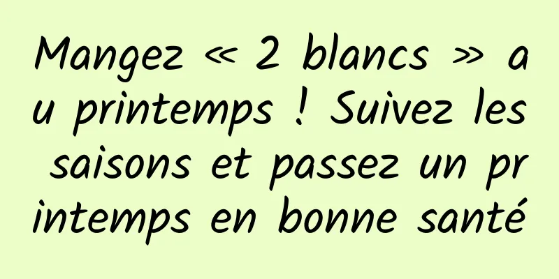 Mangez « 2 blancs » au printemps ! Suivez les saisons et passez un printemps en bonne santé