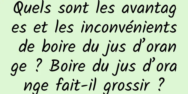 Quels sont les avantages et les inconvénients de boire du jus d’orange ? Boire du jus d’orange fait-il grossir ?