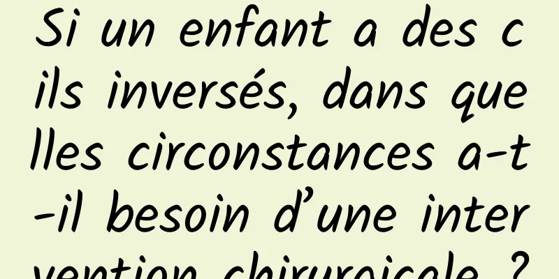 Si un enfant a des cils inversés, dans quelles circonstances a-t-il besoin d’une intervention chirurgicale ?