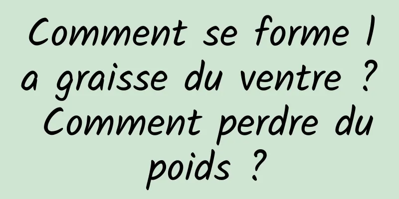 Comment se forme la graisse du ventre ? Comment perdre du poids ?