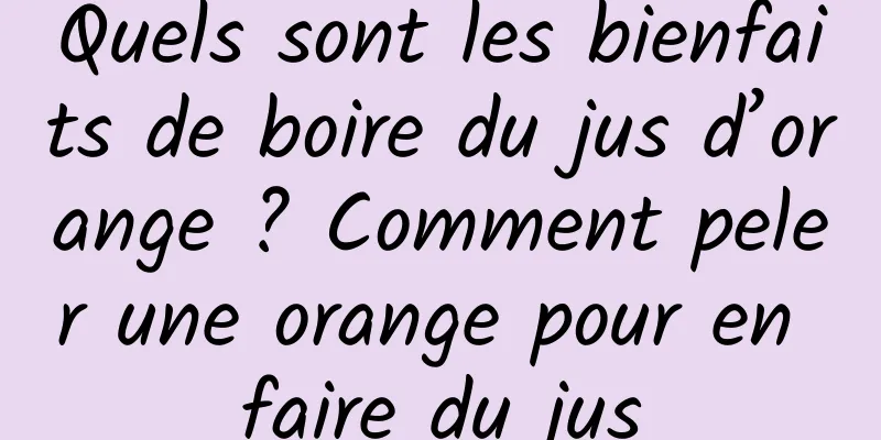 Quels sont les bienfaits de boire du jus d’orange ? Comment peler une orange pour en faire du jus
