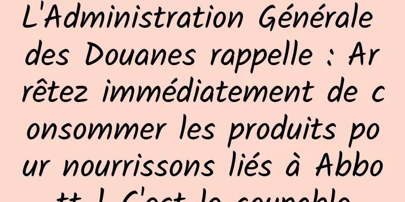 L'Administration Générale des Douanes rappelle : Arrêtez immédiatement de consommer les produits pour nourrissons liés à Abbott ! C'est le coupable