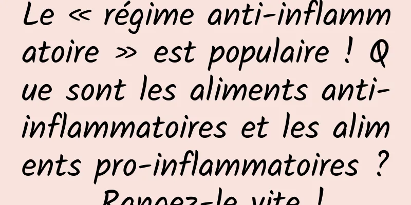 Le « régime anti-inflammatoire » est populaire ! Que sont les aliments anti-inflammatoires et les aliments pro-inflammatoires ? Rangez-le vite !