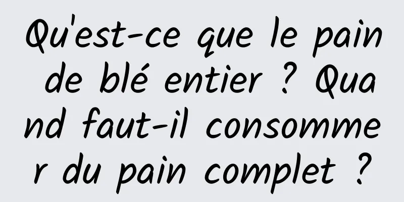 Qu'est-ce que le pain de blé entier ? Quand faut-il consommer du pain complet ?