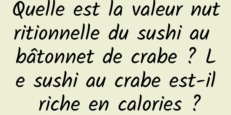 Quelle est la valeur nutritionnelle du sushi au bâtonnet de crabe ? Le sushi au crabe est-il riche en calories ?