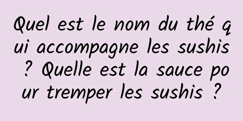 Quel est le nom du thé qui accompagne les sushis ? Quelle est la sauce pour tremper les sushis ?