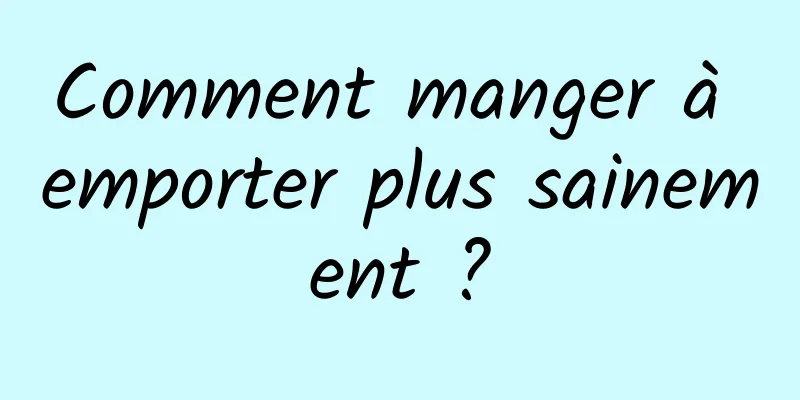 Comment manger à emporter plus sainement ?