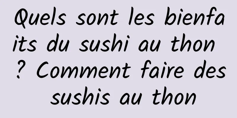 Quels sont les bienfaits du sushi au thon ? Comment faire des sushis au thon
